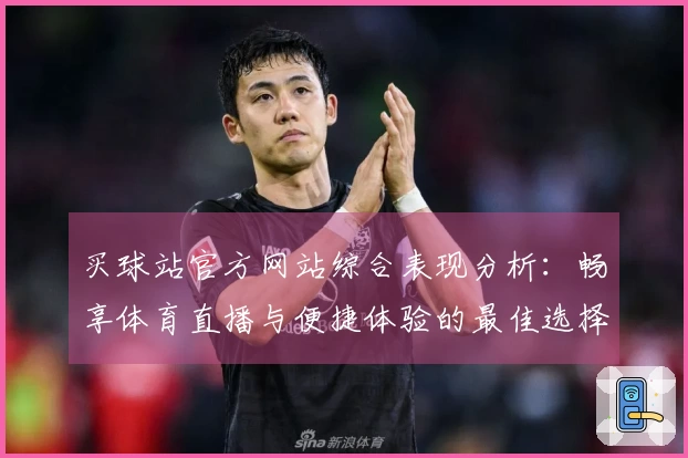 买球站官方网站综合表现分析：畅享体育直播与便捷体验的最佳选择