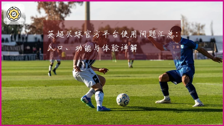 英超买球官方平台使用问题汇总：入口、功能与体验详解