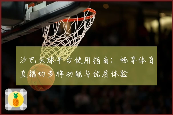沙巴买球平台使用指南：畅享体育直播的多样功能与优质体验