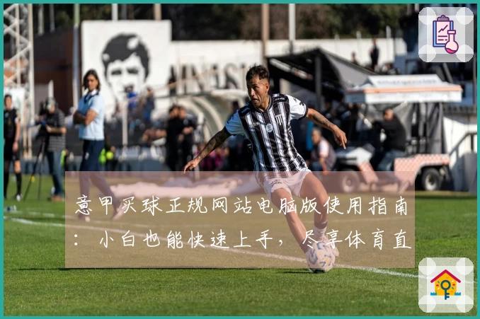 意甲买球正规网站电脑版使用指南：小白也能快速上手，尽享体育直播精彩