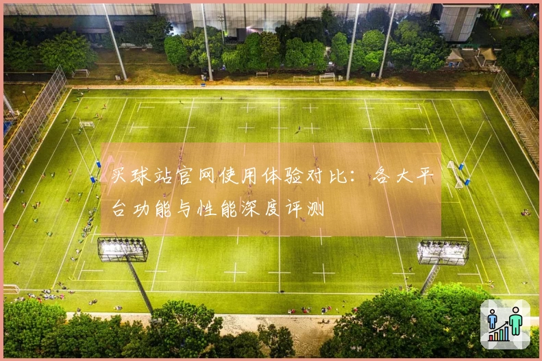 买球站官网使用体验对比：各大平台功能与性能深度评测